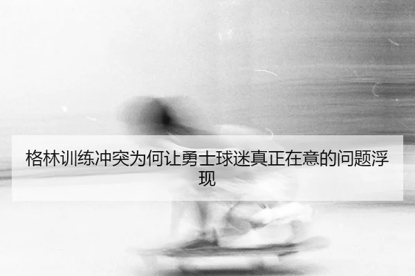 ge-lin-xun-lian-chong-tu-wei-he-rang-yong-shi-qiu-mi-zhen-zheng-zai-yi-de-wen-ti-fu-xian-2-966.jpg