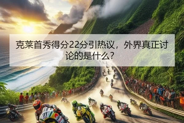 克莱首秀得分22分引热议，外界真正讨论的是什么？
